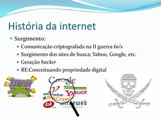 História da internetSurgimento:Comunicação criptografada na II guerra 60’sSurgimento dos sites de busca; Yahoo, Google, etc.Geração hackerRE:Conceituando propriedade digital