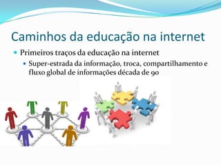 Caminhos da educação na internetPrimeiros traços da educação na internetSuper-estrada da informação, troca, compartilhamento e fluxo global de informações década de 90