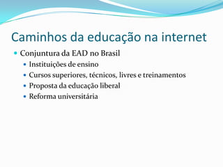 Caminhos da educação na internetConjuntura da EAD no BrasilInstituições de ensinoCursos superiores, técnicos, livres e treinamentosProposta da educação liberalReforma universitária