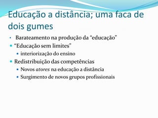 Educação a distância; uma faca de dois gumesBarateamento na produção da “educação”“Educação sem limites”interiorização do ensinoRedistribuição das competênciasNovos atores na educação a distânciaSurgimento de novos grupos profissionais