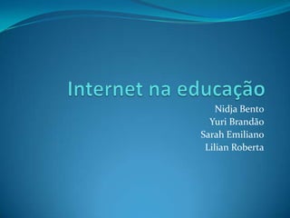 Internet na educação Nidja Bento Yuri Brandão Sarah Emiliano Lilian Roberta 