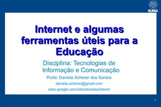 Internet e algumas
ferramentas úteis para a
        Educação
    Disciplina: Tecnologias de
    Informação e Comunicação
 ...