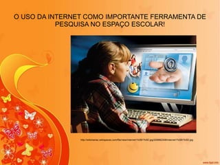 O USO DA INTERNET COMO IMPORTANTE FERRAMENTA DE PESQUISA NO ESPAÇO ESCOLAR! http://wikimariac.wikispaces.com/file/view/internet1%5B1%5D.jpg/209882308/internet1%5B1%5D.jpg 