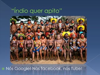 “Mim: Cacique! Vocês: Índios!”