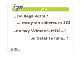 ¿Y si...

... no llega ADSL?
  ... estoy sin cobertura 3G?
...no hay Wimax/LMDS...?
        ...el Satélite falla...?
 