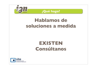 ¿Qué hago?

    Hablamos de
soluciones a medida


    EXISTEN
   Consúltanos
 