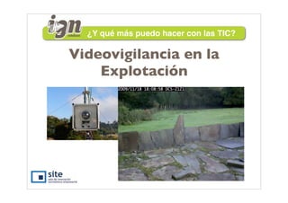¿Y qué más puedo hacer con las TIC?

Videovigilancia en la
    Explotación
 