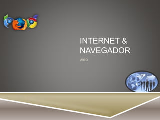 INTERNET & 
NAVEGADOR 
web 
 