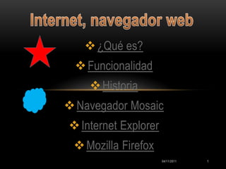  ¿Qué es?
  Funcionalidad
     Historia
 Navegador Mosaic
 Internet Explorer
  Mozilla Firefox
                      04/11/2011   1
 