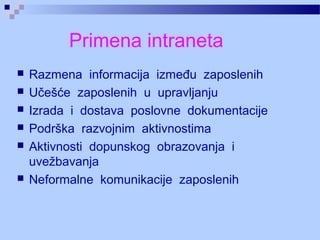 Primena intraneta
 Razmena informacija između zaposlenih
 Učešće zaposlenih u upravljanju
 Izrada i dostava poslovne dokumentacije
 Podrška razvojnim aktivnostima
 Aktivnosti dopunskog obrazovanja i
uvežbavanja
 Neformalne komunikacije zaposlenih
 