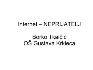 Internet – NEPRIJATELJ Borko Tkalčić OŠ Gustava Krkleca 