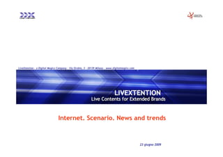 LiveXtention – a Digital Magics Company - Via Orobia, 3 – 20139 Milano – www.digitalmagics.com




                                Internet. Scenario. News and trends



                                                                                                 23 giugno 2009
 