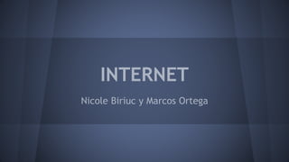 INTERNET
Nicole Biriuc y Marcos Ortega
 