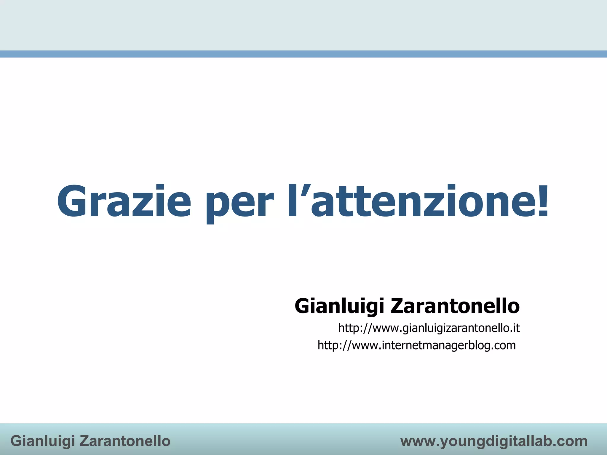 Gianluigi Zarantonello http://www.gianluigizarantonello.it http://www.internetmanagerblog.com  Grazie per l’attenzione! 