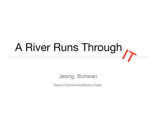 A River Runs Through
Jeong, Buhwan
Daum Communications Corp.
IT
 