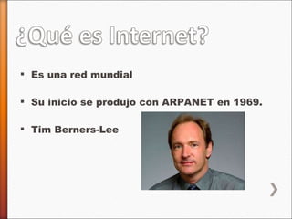 Es una red mundial Su inicio se produjo con ARPANET en 1969. Tim Berners-Lee 