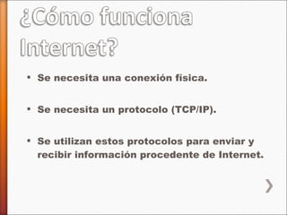 Se necesita una conexión física. Se necesita un protocolo (TCP/IP). Se utilizan estos protocolos para enviar y recibir información procedente de Internet. 
