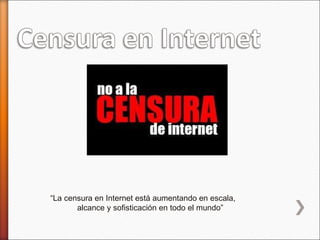 “ La censura en Internet está aumentando en escala,  alcance y sofisticación en todo el mundo” 