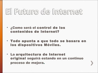 ¿Como será el control de los contenidos de Internet? Todo apunta a que todo se basara en los dispositivos Móviles. La arquitectura de Internet original seguirá estando en un continuo proceso de mejora .