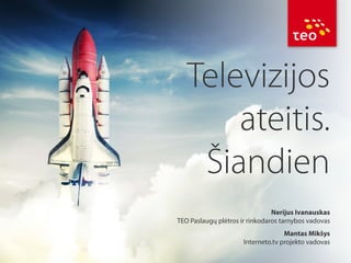 Televizijos
ateitis.
Šiandien
Nerijus Ivanauskas
TEO Paslaugų plėtros ir rinkodaros tarnybos vadovas
Mantas Mikšys
Interneto.tv projekto vadovas

 