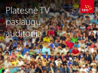 Platesnė TV
paslaugų
auditorija

 