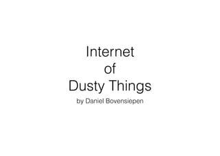 Internet
of
Dusty Things
by Daniel Bovensiepen
 