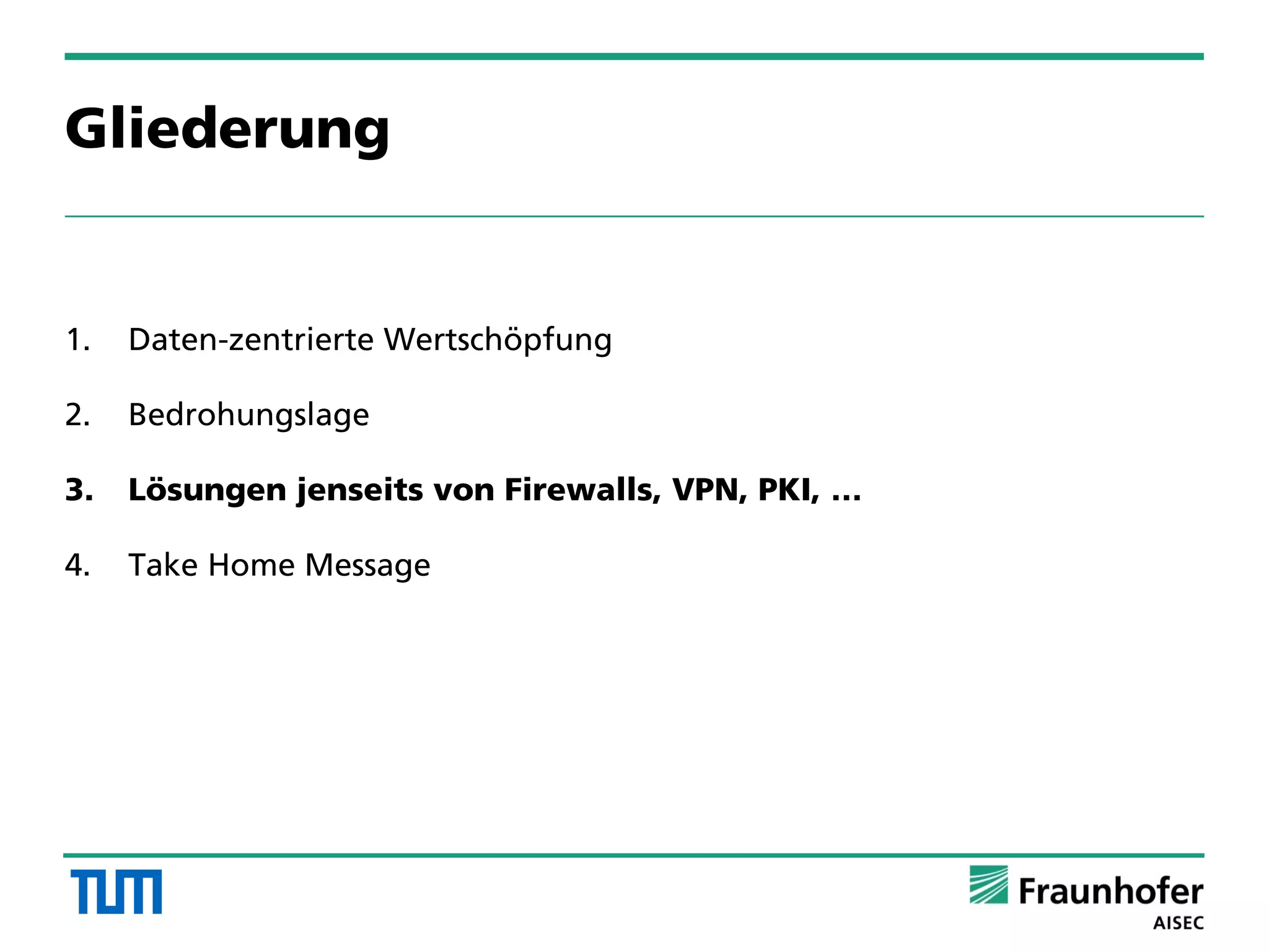 Gliederung
1. Daten-zentrierte Wertschöpfung
2. Bedrohungslage
3. Lösungen jenseits von Firewalls, VPN, PKI, …
4. Take Home Message
 