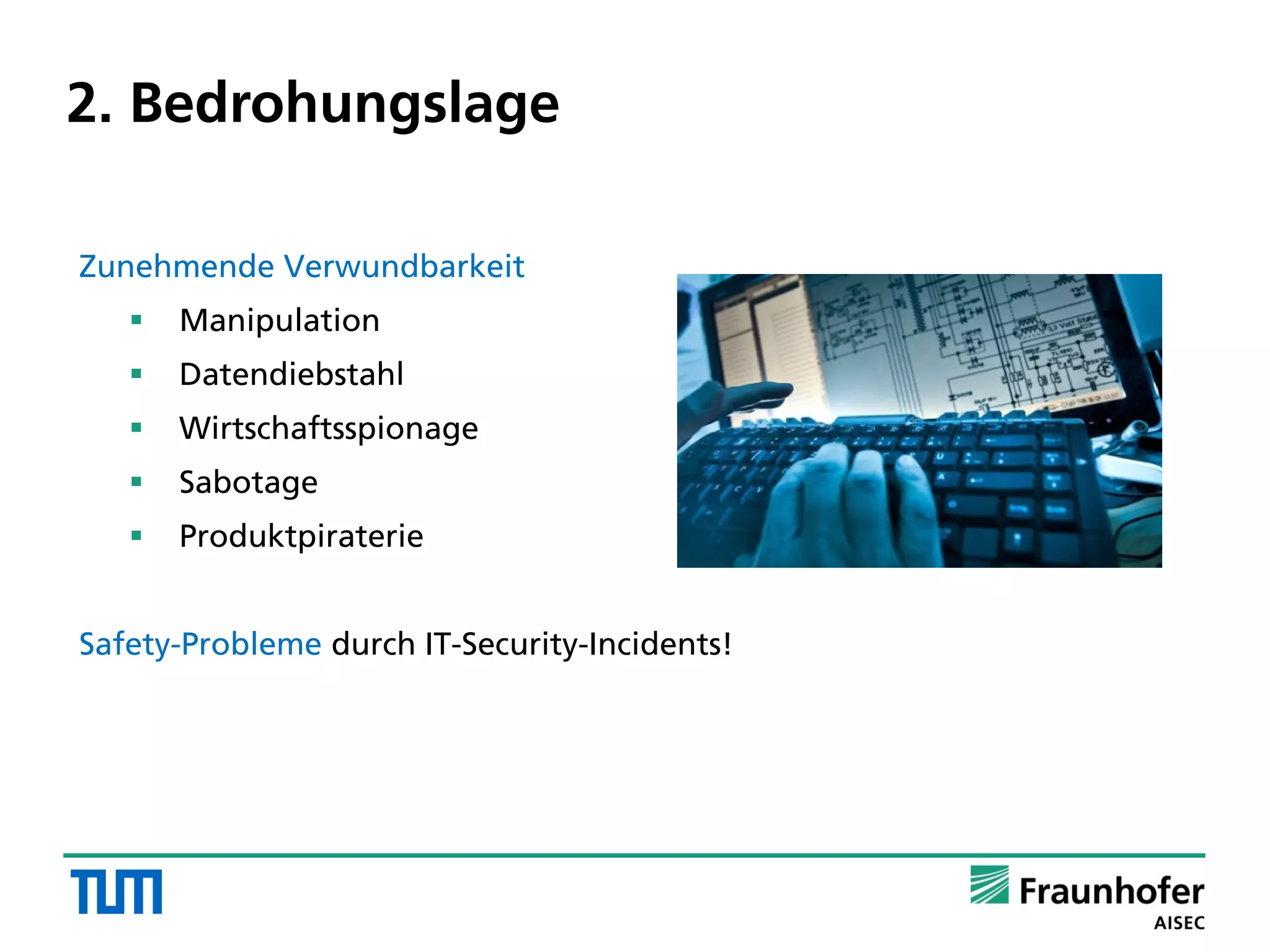 2. Bedrohungslage
Zunehmende Verwundbarkeit
 Manipulation
 Datendiebstahl
 Wirtschaftsspionage
 Sabotage
 Produktpiraterie
Safety-Probleme durch IT-Security-Incidents!
 