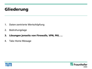 Gliederung
1. Daten-zentrierte Wertschöpfung
2. Bedrohungslage
3. Lösungen jenseits von Firewalls, VPN, PKI, …
4. Take Home Message
 