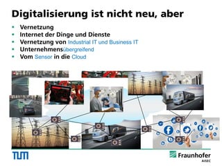 Digitalisierung ist nicht neu, aber
 Vernetzung
 Internet der Dinge und Dienste
 Vernetzung von Industrial IT und Business IT
 Unternehmensübergreifend
 Vom Sensor in die Cloud
 