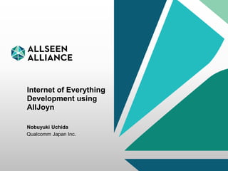 28 May 2015 AllSeen Alliance 1
Internet of Everything
Development using
AllJoyn
Nobuyuki Uchida
Qualcomm Japan Inc.
 