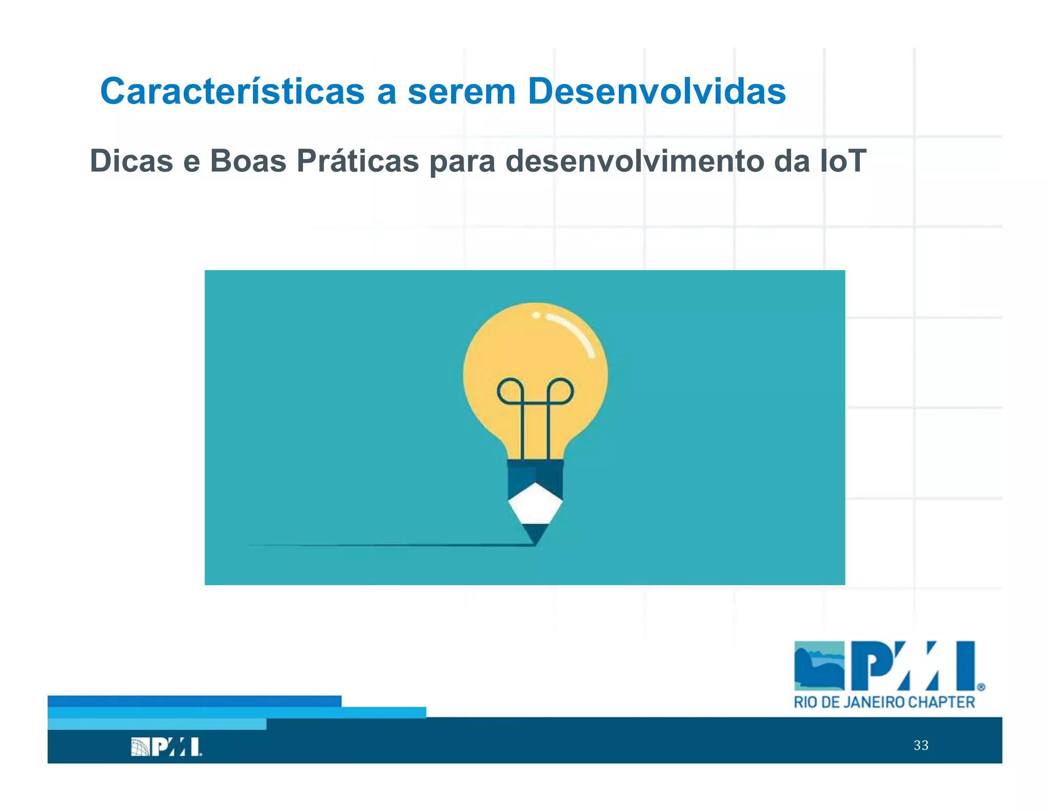 33
Características a serem Desenvolvidas
Dicas e Boas Práticas para desenvolvimento da IoT
 