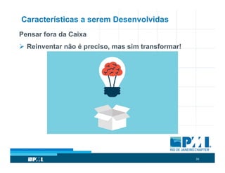 38
Características a serem Desenvolvidas
Pensar fora da Caixa
 Reinventar não é preciso, mas sim transformar!
 