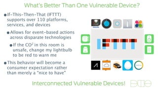 What’s Better Than One Vulnerable Device?
Interconnected Vulnerable Devices!
•If-This-Then-That (IFTTT)
supports over 110 ...