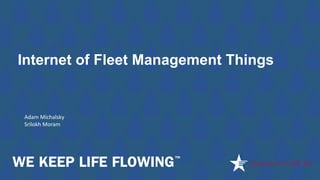 Internet of Fleet Management Things
Adam Michalsky
Srilokh Moram
 