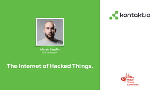 The Internet of Hacked Things.
Marek Serafin
iOS Developer
 