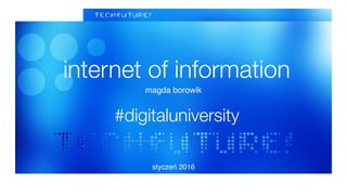 internet of information
#digitaluniversity
magda borowik
styczeń 2016
 