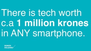 There is tech worth
c.a 1 million krones
in ANY smartphone.
 