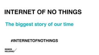 The biggest story of our time
INTERNET OF NO THINGS
#INTERNETOFNOTHINGS
 