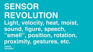 SENSOR
REVOLUTION
Light, velocity, heat, moist,
sound, ﬁgure, speech,
”smell”, position, rotation,
proximity, gestures, etc.
 