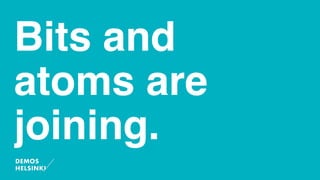 Bits and
atoms are
joining.
 
