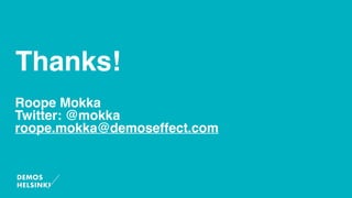 Roope Mokka
Twitter: @mokka
roope.mokka@demoseffect.com
Thanks!
 