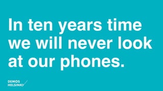 In ten years time
we will never look
at our phones.
 