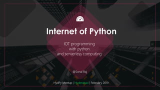 Internet of Python
IOT programming
with python
and serverless computing
HydPy Meetup | Hyderabad | February 2019
@Sonal Raj
 