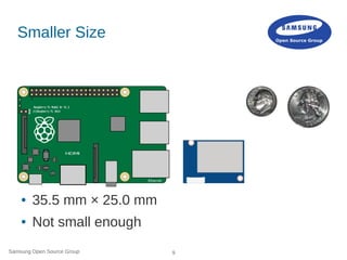 Samsung Open Source Group 9
Smaller Size
● 35.5 mm × 25.0 mm
● Not small enough
 