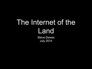 The Internet of the
Land
Steve Dawes
July 2014
 