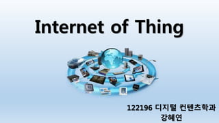 Internet of Thing 
122196 디지털 컨텐츠학과 
강혜연 
 