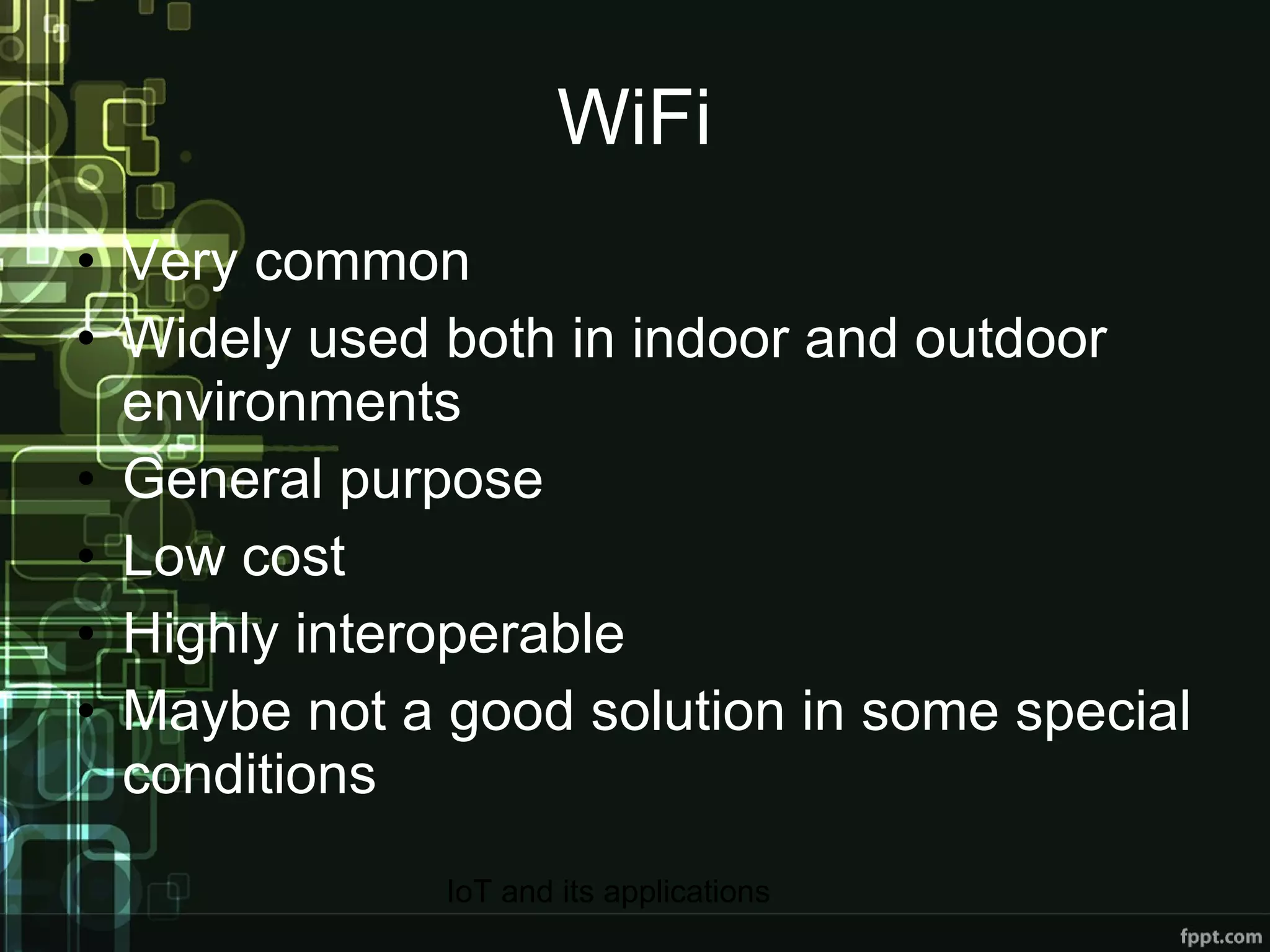 WiFi Very common Widely used both in indoor and outdoor environments General purpose Low cost Highly interoperable Maybe not a good solution in some special conditions 