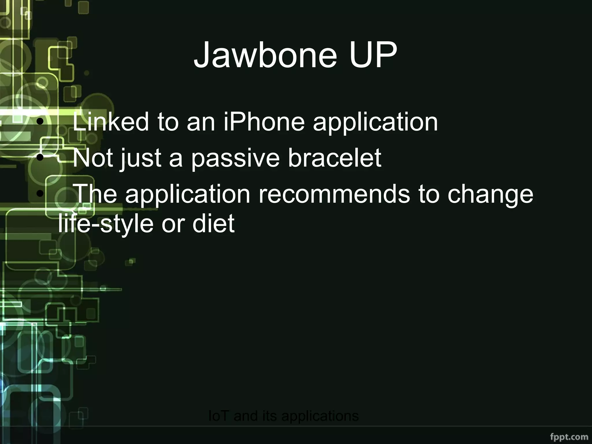 Jawbone UP Linked to an iPhone application Not just a passive bracelet The application recommends to change life-style or diet 