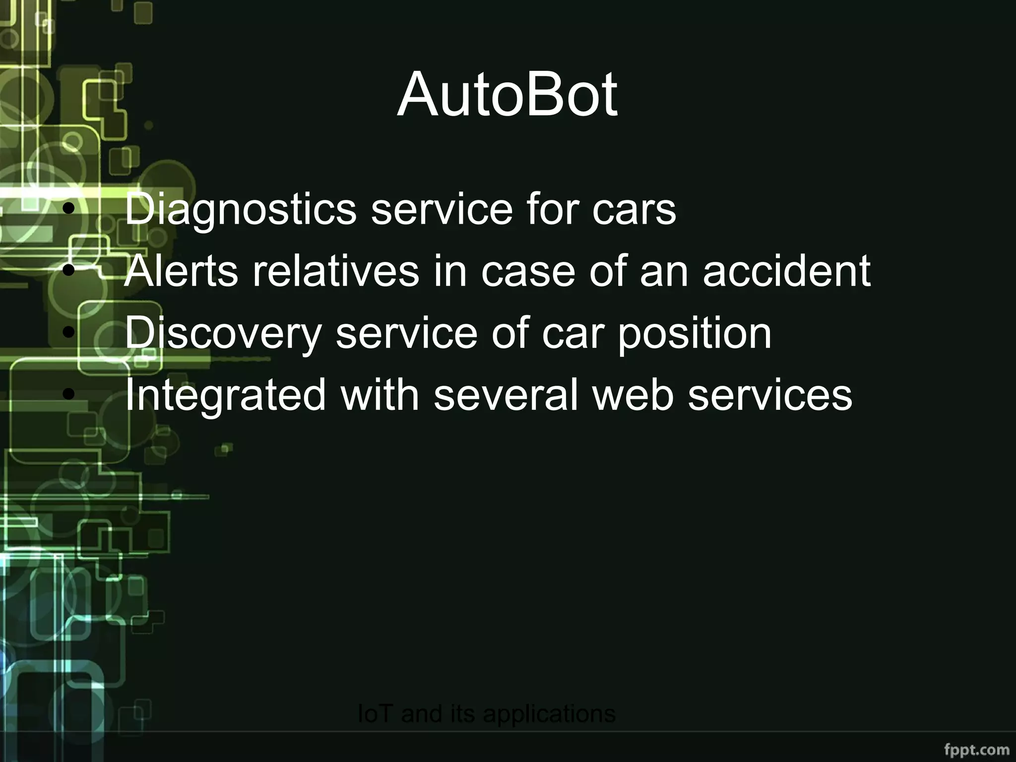 AutoBot Diagnostics service for cars Alerts relatives in case of an accident Discovery service of car position Integrated with several web services 